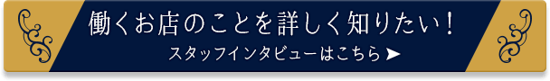 働くお店のことを詳しく知りたい！スタッフインタビューはこちら