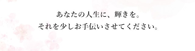 あなたの人生に、輝きを。それを少しお手伝いさせてください。
