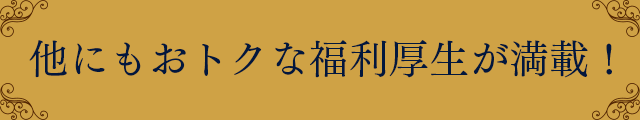 他にもおトクな福利厚生が満載!